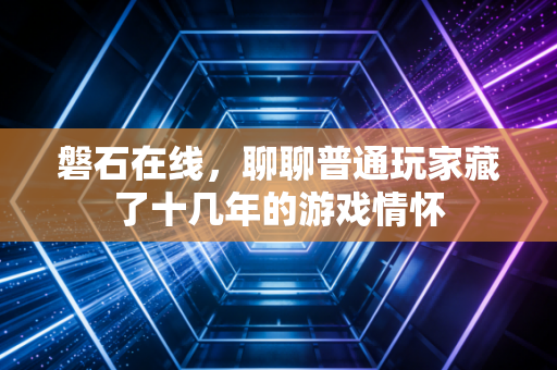 磐石在线,聊聊普通玩家藏了十几年的游戏情怀