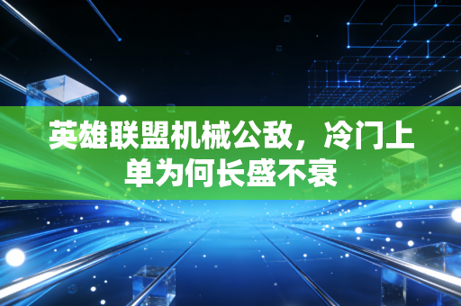 英雄联盟机械公敌,冷门上单为何长盛不衰