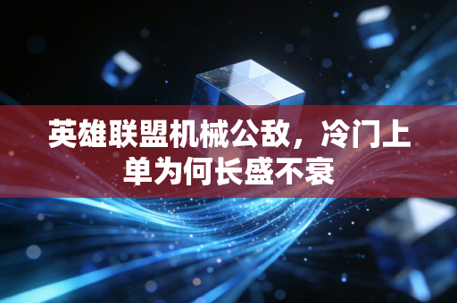 英雄联盟机械公敌,冷门上单为何长盛不衰