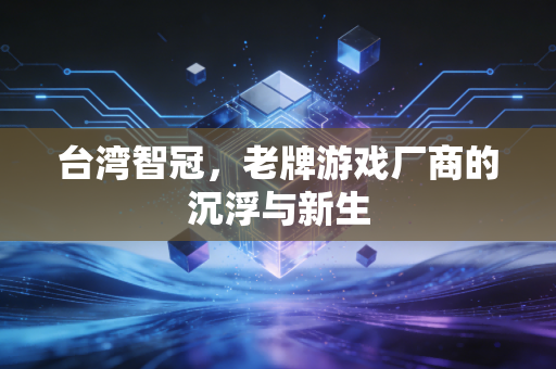 台湾智冠,老牌游戏厂商的沉浮与新生