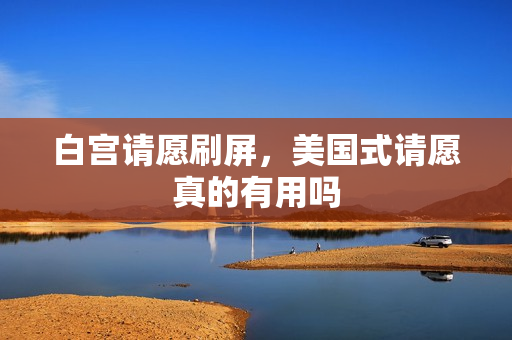 白宫请愿刷屏,美国式请愿真的有用吗