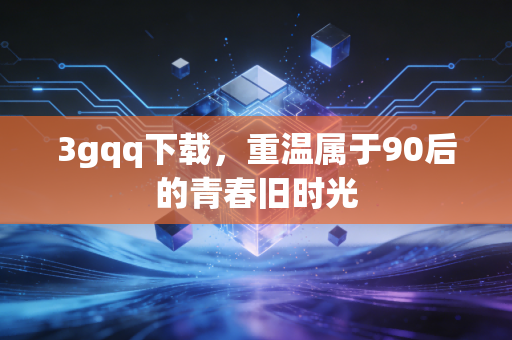 3gqq下载,重温属于90后的青春旧时光