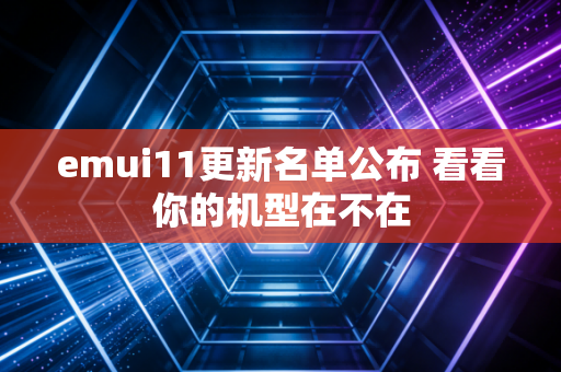 emui11更新名单公布 看看你的机型在不在