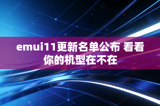 emui11更新名单公布 看看你的机型在不在