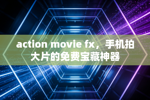 action movie fx,手机拍大片的免费宝藏神器
