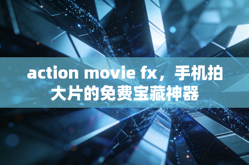 action movie fx,手机拍大片的免费宝藏神器