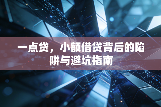 一点贷,小额借贷背后的陷阱与避坑指南