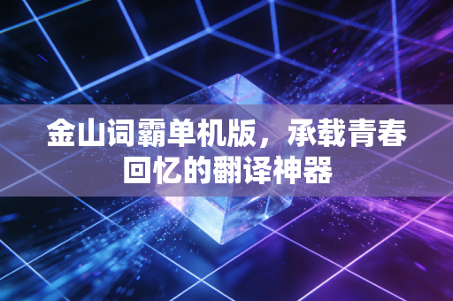 金山词霸单机版,承载青春回忆的翻译神器