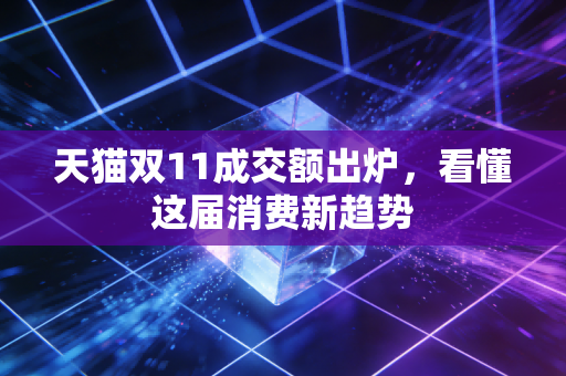 天猫双11成交额出炉，看懂这届消费新趋势