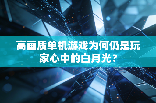 高画质单机游戏为何仍是玩家心中的白月光?