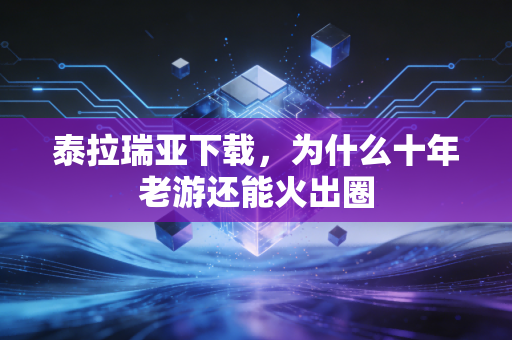 泰拉瑞亚下载,为什么十年老游还能火出圈