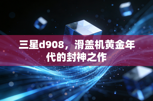 三星d908,滑盖机黄金年代的封神之作