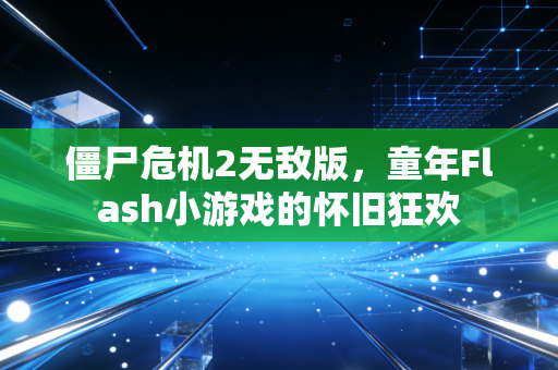 僵尸危机2无敌版，童年Flash小游戏的怀旧狂欢