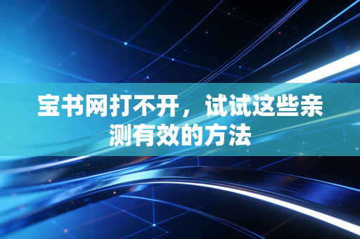 宝书网打不开,试试这些亲测有效的方法