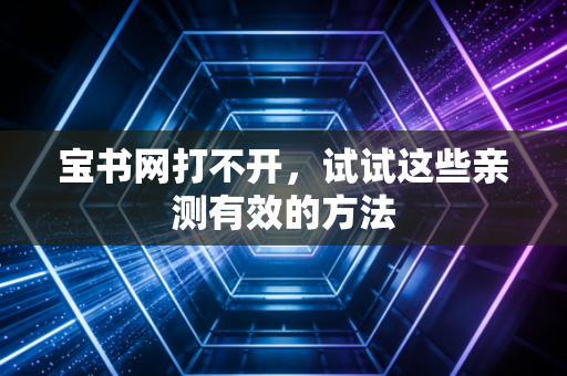 宝书网打不开,试试这些亲测有效的方法