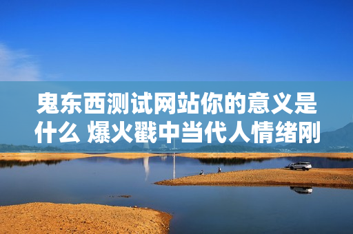 鬼东西测试网站你的意义是什么 爆火戳中当代人情绪刚需