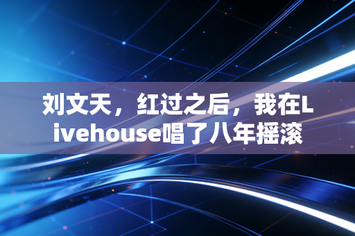 刘文天，红过之后，我在Livehouse唱了八年摇滚