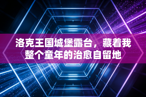 洛克王国城堡露台,藏着我整个童年的治愈自留地