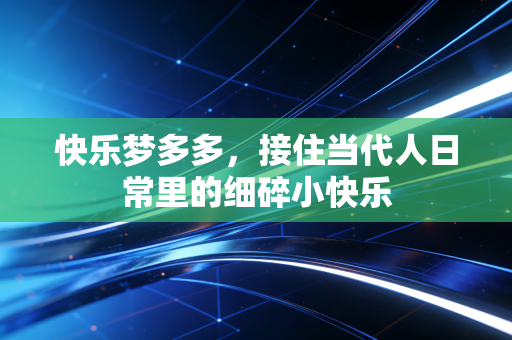 快乐梦多多，接住当代人日常里的细碎小快乐