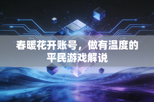 春暖花开账号,做有温度的平民游戏解说