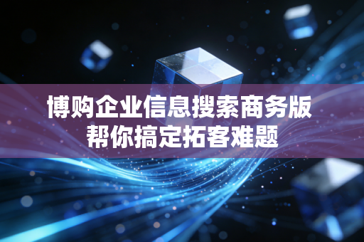 博购企业信息搜索商务版 帮你搞定拓客难题