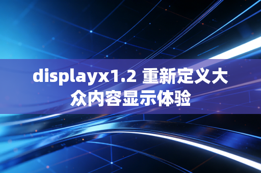 displayx1.2 重新定义大众内容显示体验