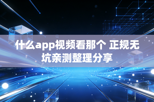 什么app视频看那个 正规无坑亲测整理分享