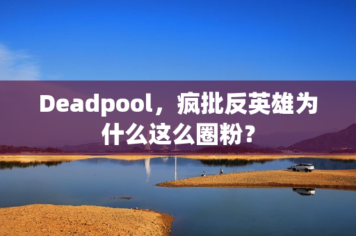 Deadpool，疯批反英雄为什么这么圈粉？