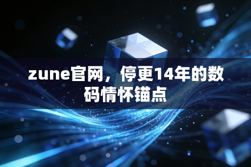zune官网,停更14年的数码情怀锚点