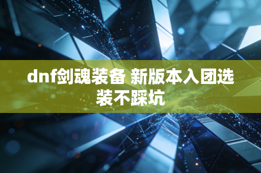 dnf剑魂装备 新版本入团选装不踩坑