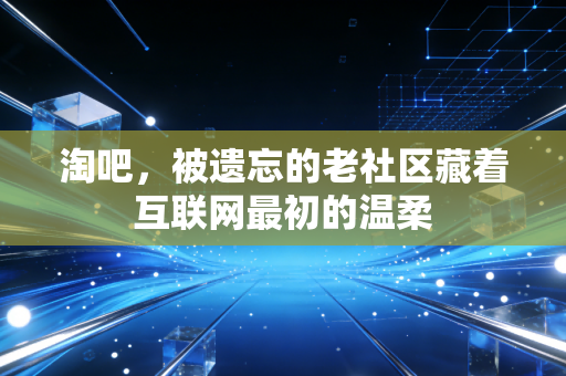 淘吧，被遗忘的老社区藏着互联网最初的温柔