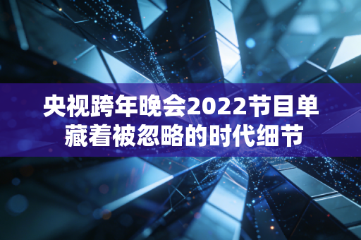 央视跨年晚会2022节目单 藏着被忽略的时代细节