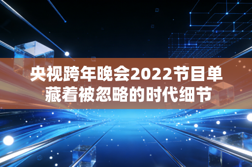 央视跨年晚会2022节目单 藏着被忽略的时代细节