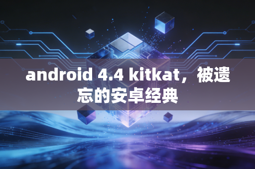 android 4.4 kitkat,被遗忘的安卓经典
