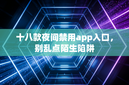 十八款夜间禁用app入口，别乱点陌生陷阱