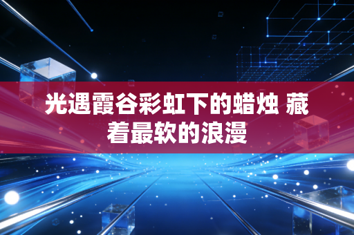 光遇霞谷彩虹下的蜡烛 藏着最软的浪漫