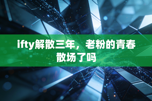 ifty解散三年，老粉的青春散场了吗