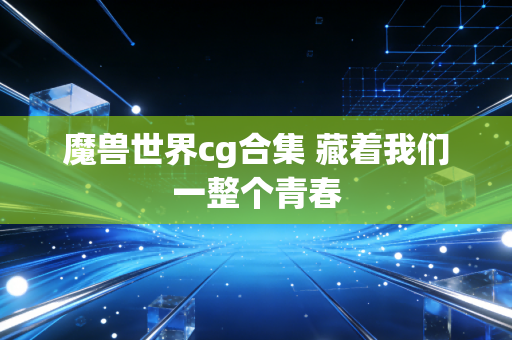 魔兽世界cg合集 藏着我们一整个青春
