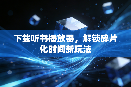 下载听书播放器,解锁碎片化时间新玩法