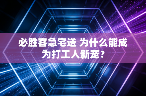 必胜客急宅送 为什么能成为打工人新宠?