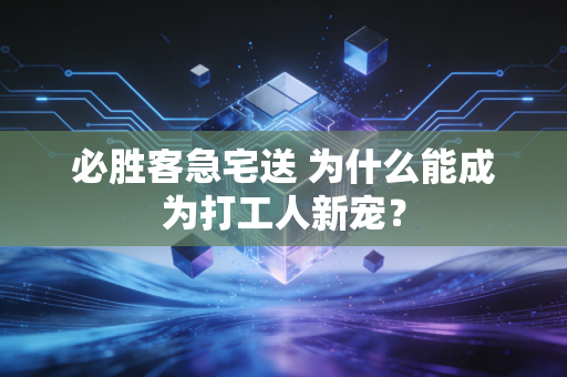 必胜客急宅送 为什么能成为打工人新宠?