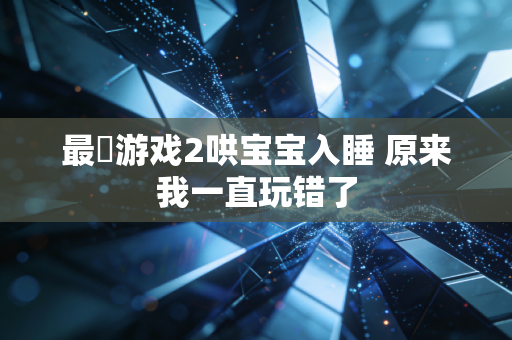 最囧游戏2哄宝宝入睡 原来我一直玩错了