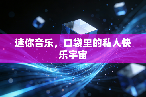 迷你音乐,口袋里的私人快乐宇宙
