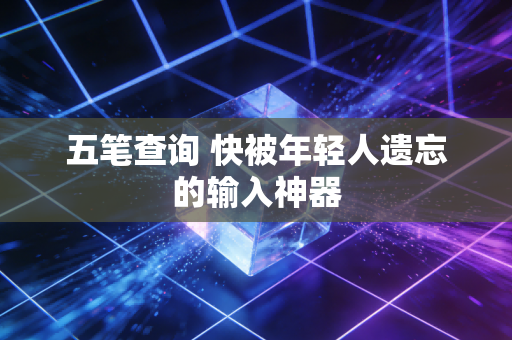 五笔查询 快被年轻人遗忘的输入神器