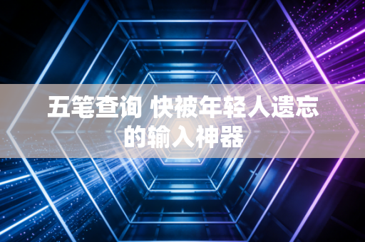 五笔查询 快被年轻人遗忘的输入神器