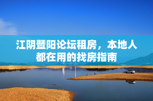 江阴暨阳论坛租房,本地人都在用的找房指南