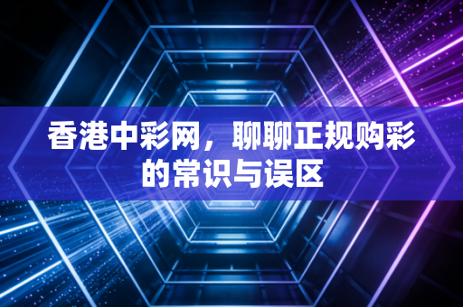 香港中彩网,聊聊正规购彩的常识与误区
