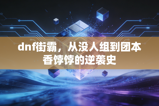 dnf街霸,从没人组到团本香饽饽的逆袭史