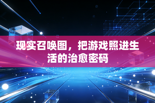 现实召唤图,把游戏照进生活的治愈密码