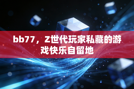 bb77,Z世代玩家私藏的游戏快乐自留地